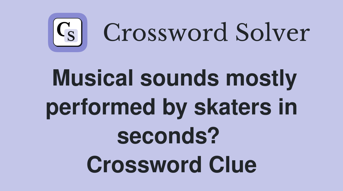 Musical sounds mostly performed by skaters in seconds?  Crossword Clue