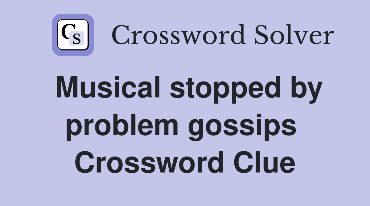 Musical stopped by problem gossips  Crossword Clue