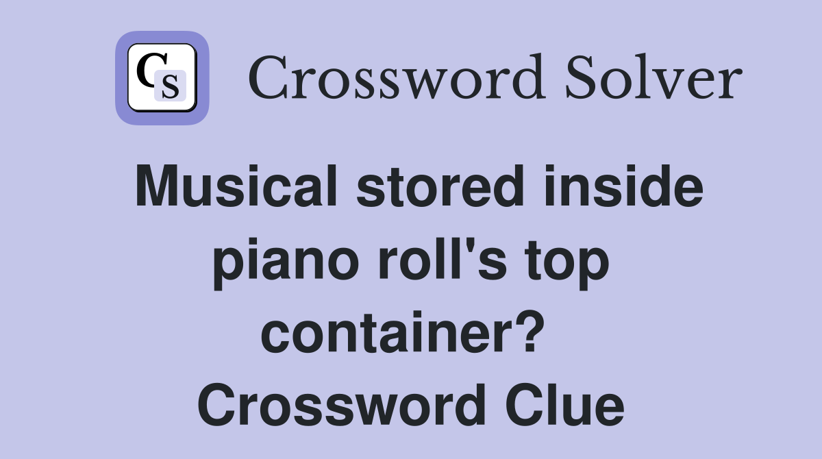 Musical stored inside piano roll's top container?  Crossword Clue