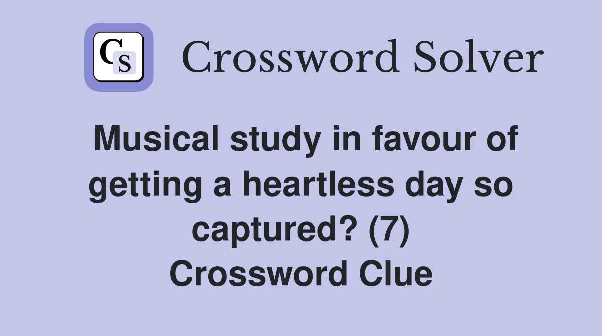 Musical study in favour of getting a heartless day so captured? (7) Crossword Clue