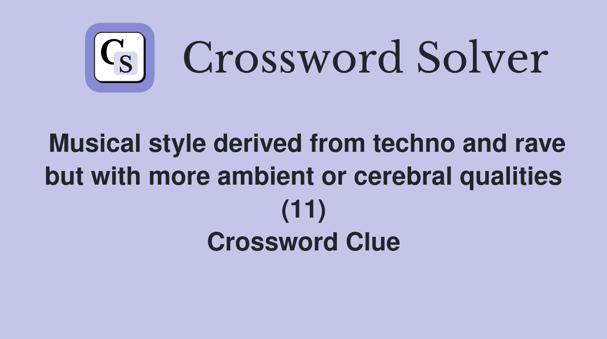 Musical style derived from techno and rave but with more ambient or cerebral qualities (11) Crossword Clue
