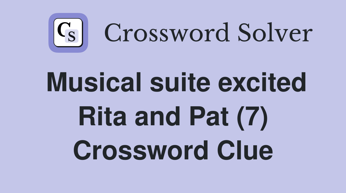 Musical suite excited Rita and Pat (7) Crossword Clue