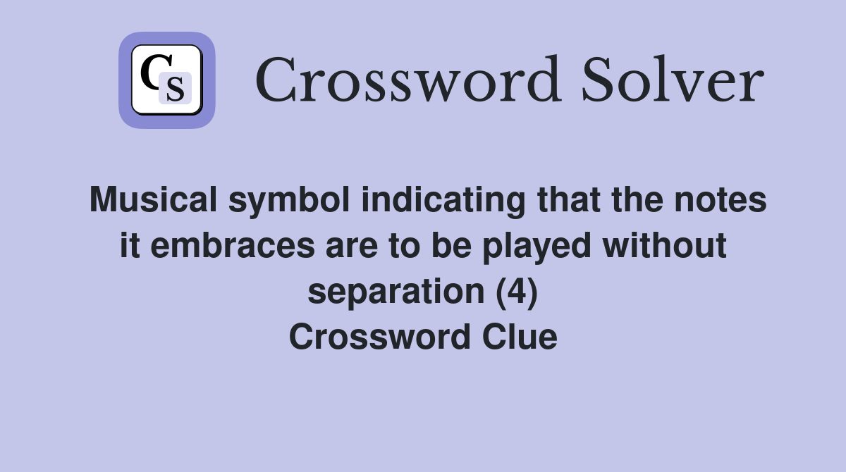 Musical symbol indicating that the notes it embraces are to be played without separation (4) Crossword Clue
