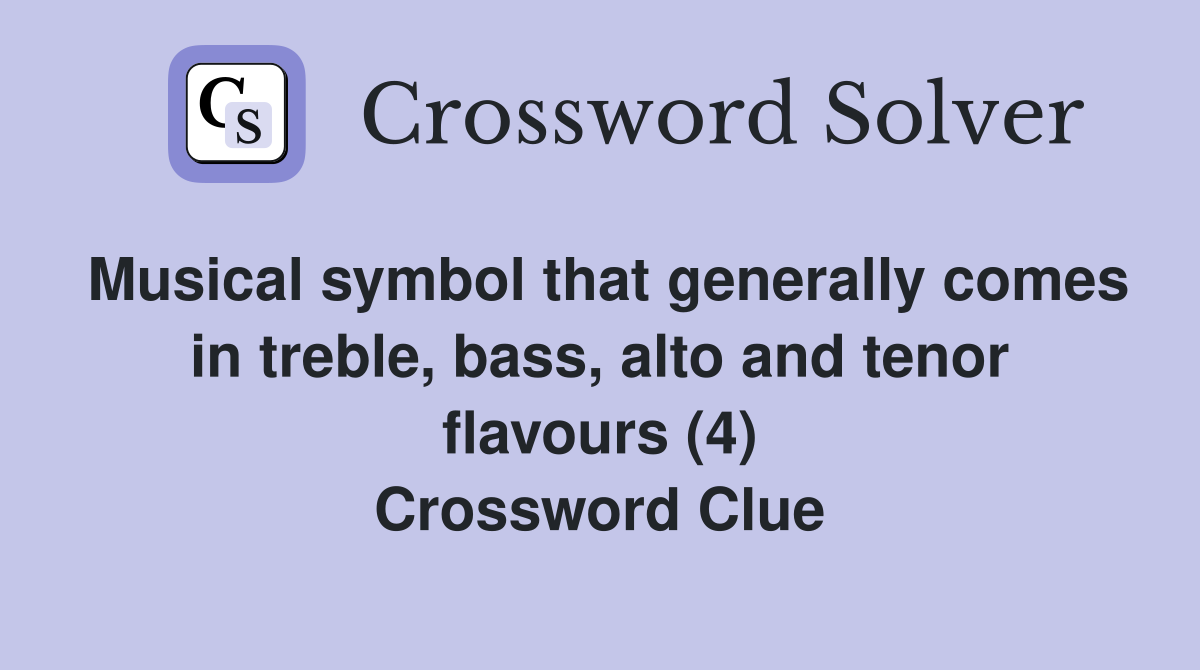 Musical symbol that generally comes in treble, bass, alto and tenor flavours (4) Crossword Clue