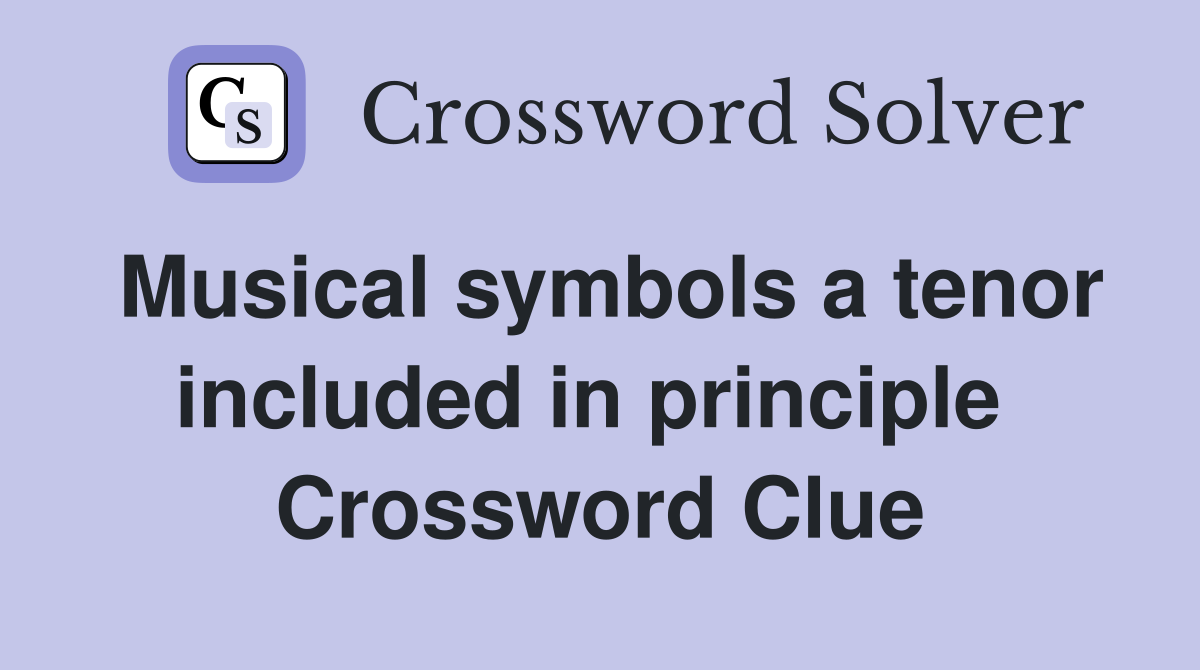 Musical symbols a tenor included in principle  Crossword Clue
