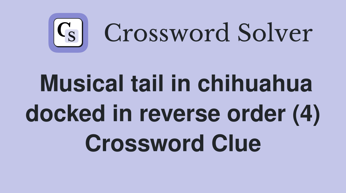 Musical tail in chihuahua docked in reverse order (4) Crossword Clue