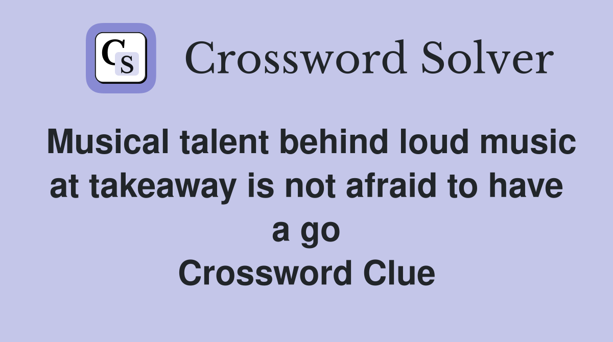 Musical talent behind loud music at takeaway is not afraid to have a go Crossword Clue