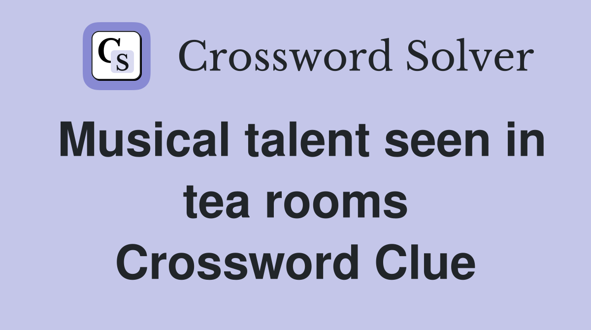 Musical talent seen in tea rooms Crossword Clue