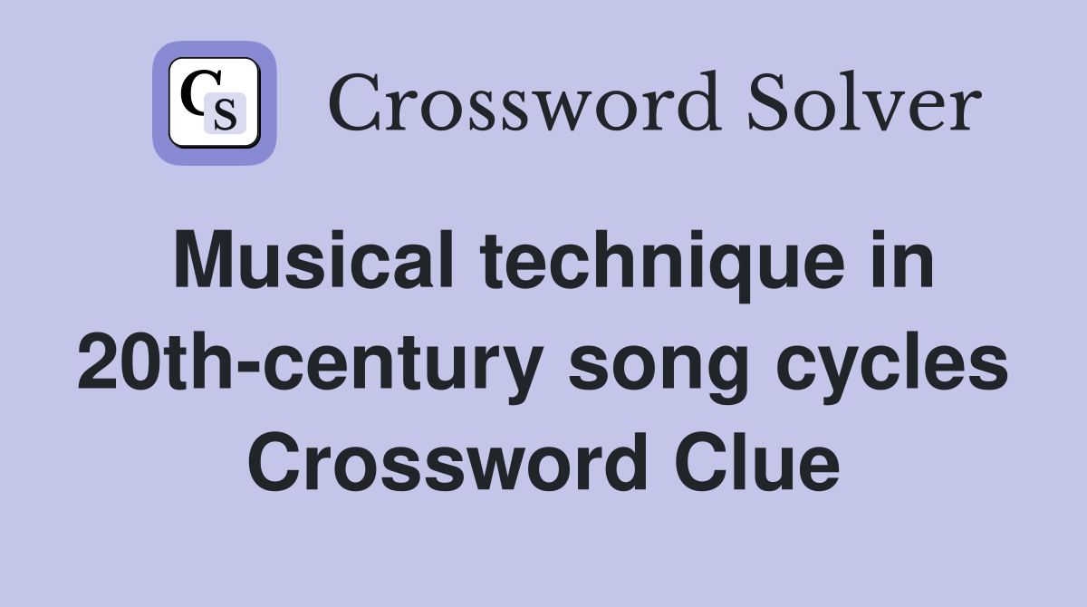 Musical technique in 20th-century song cycles Crossword Clue
