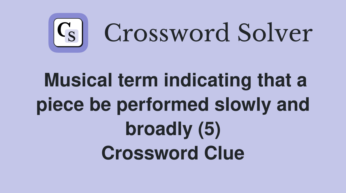 Musical term indicating that a piece be performed slowly and broadly (5) Crossword Clue