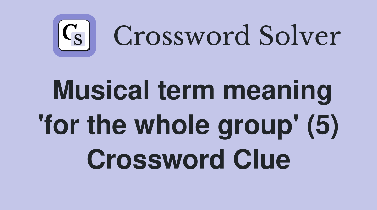 Musical term meaning 'for the whole group' (5) Crossword Clue