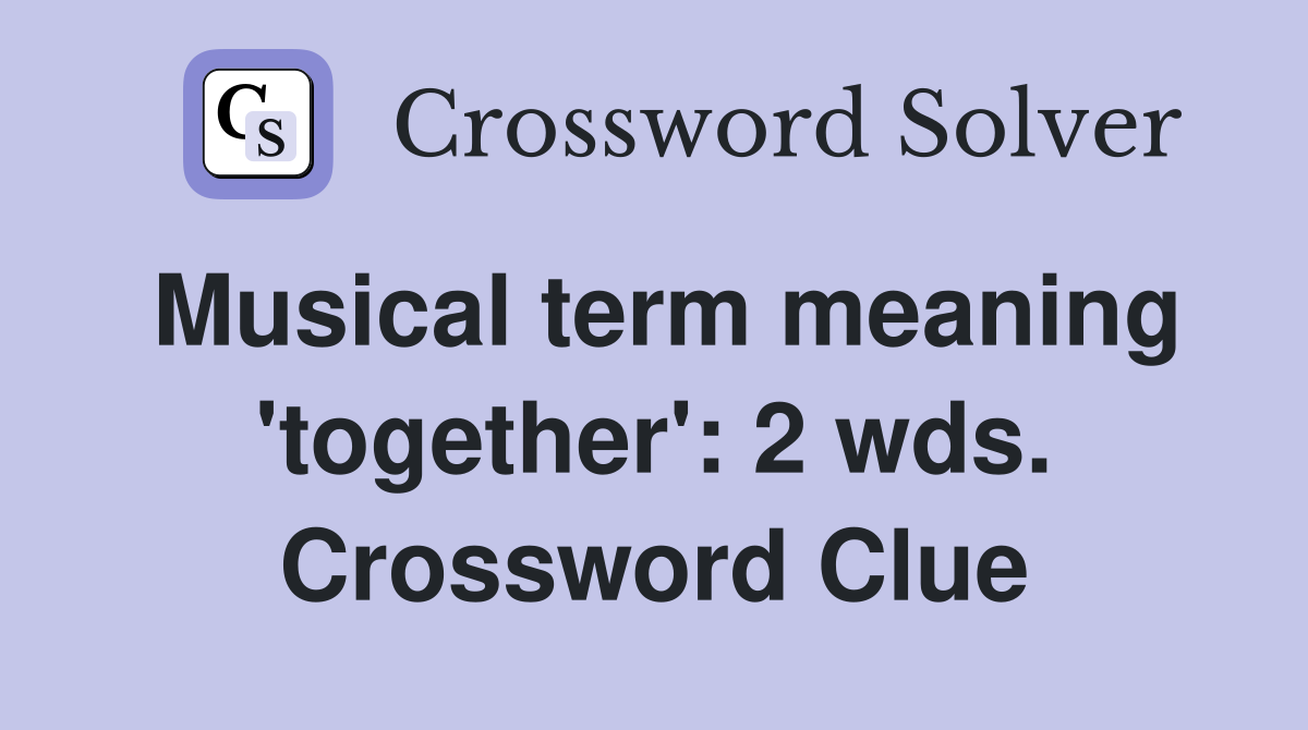 Musical term meaning 'together': 2 wds. Crossword Clue