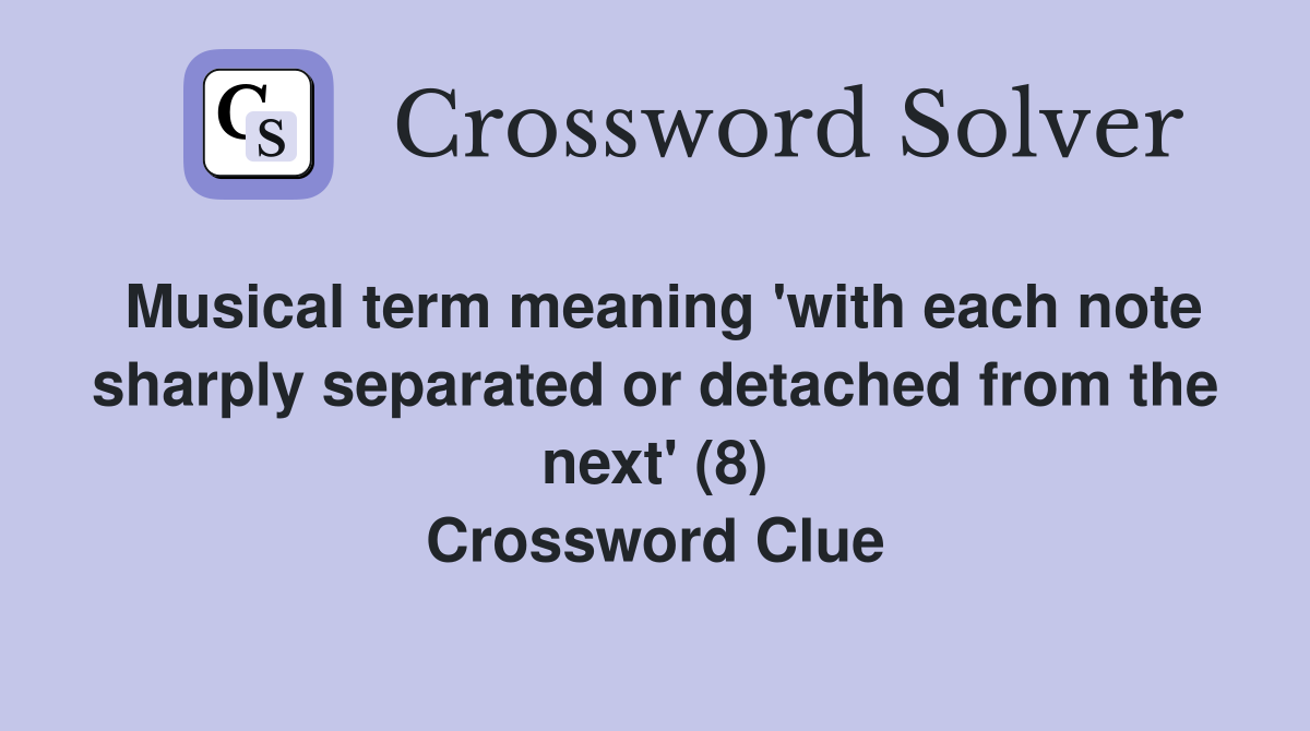Musical term meaning 'with each note sharply separated or detached from the next' (8) Crossword Clue