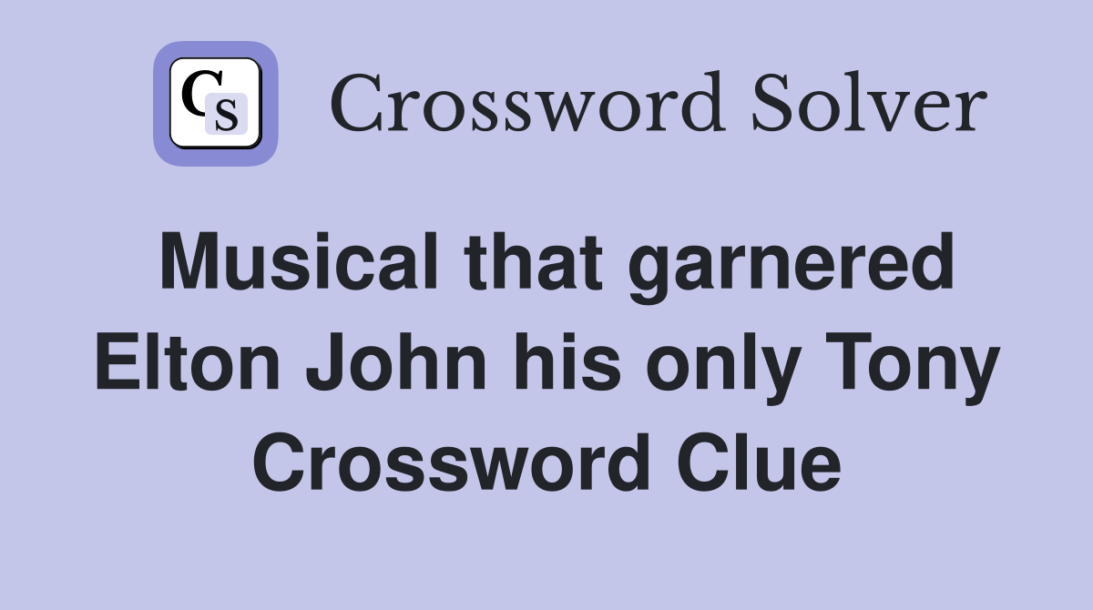 Musical that garnered Elton John his only Tony Crossword Clue