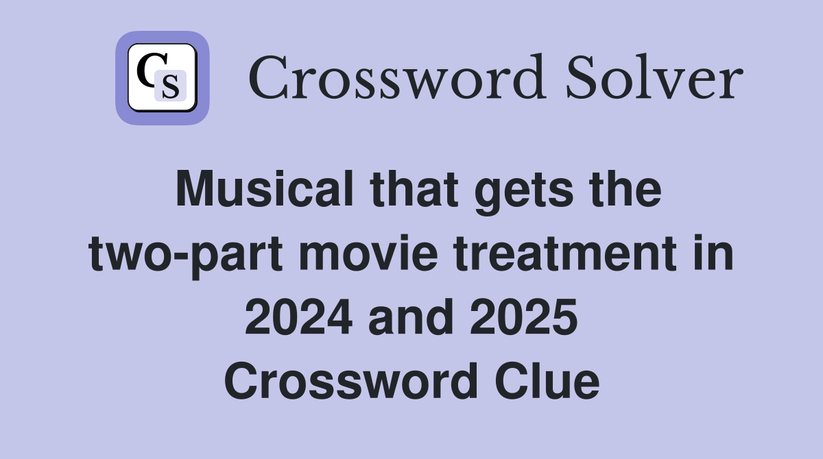 Musical that gets the two-part movie treatment in 2024 and 2025 Crossword Clue