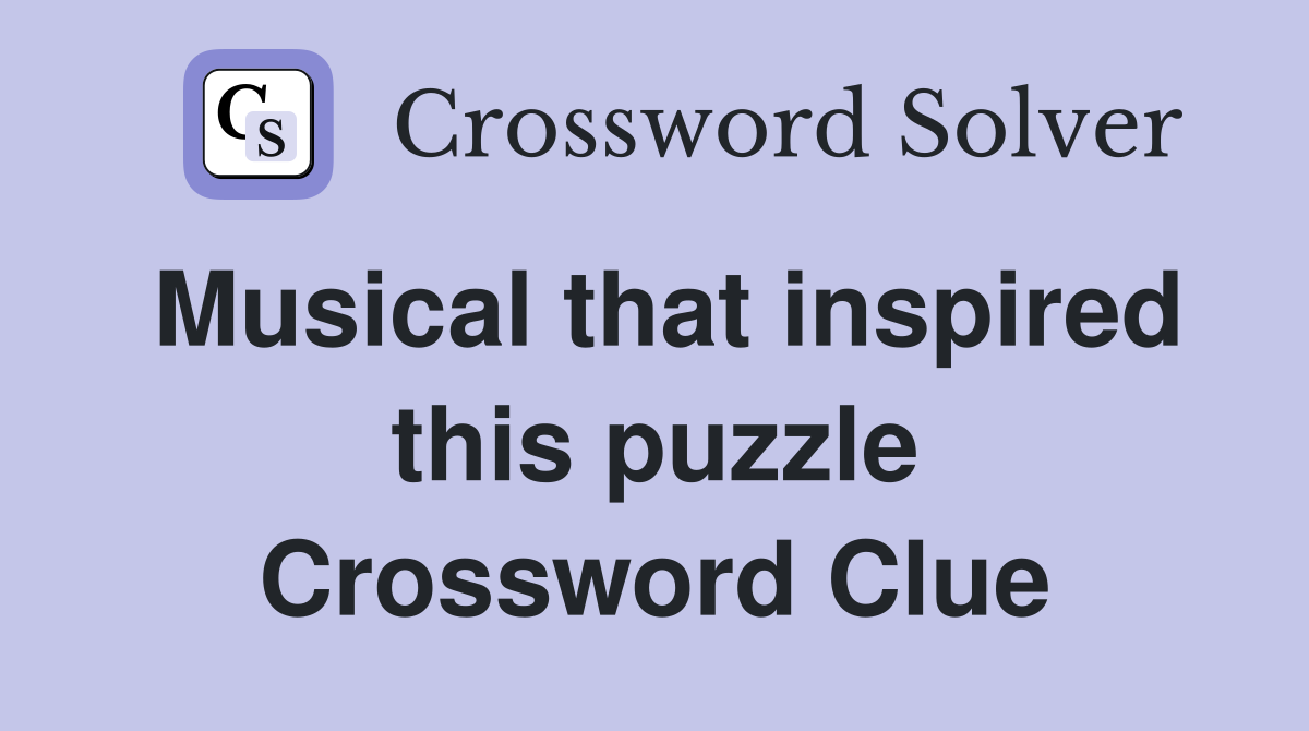 Musical that inspired this puzzle Crossword Clue
