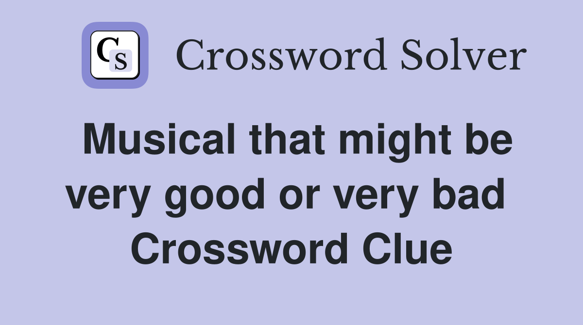 Musical that might be very good or very bad  Crossword Clue