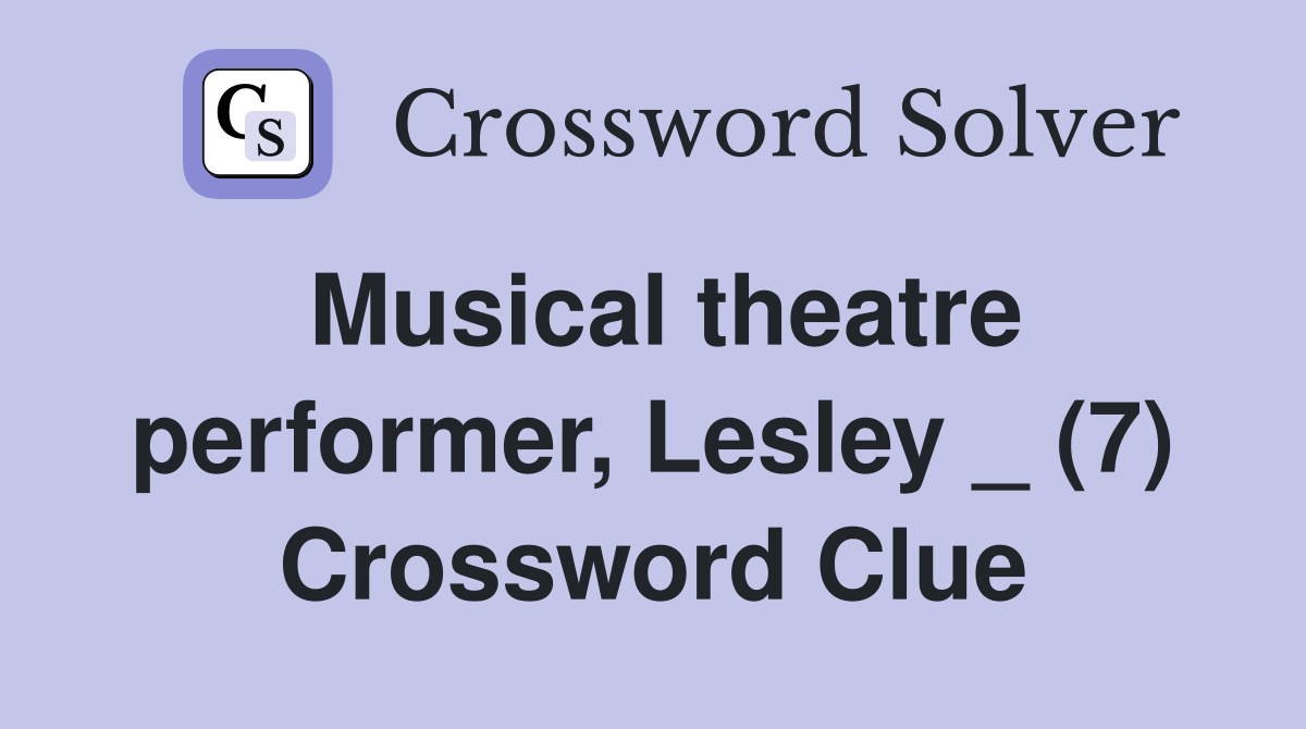 Musical theatre performer, Lesley _ (7) Crossword Clue