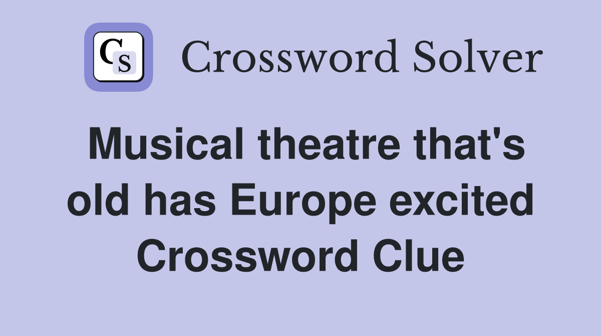 Musical theatre that's old has Europe excited Crossword Clue