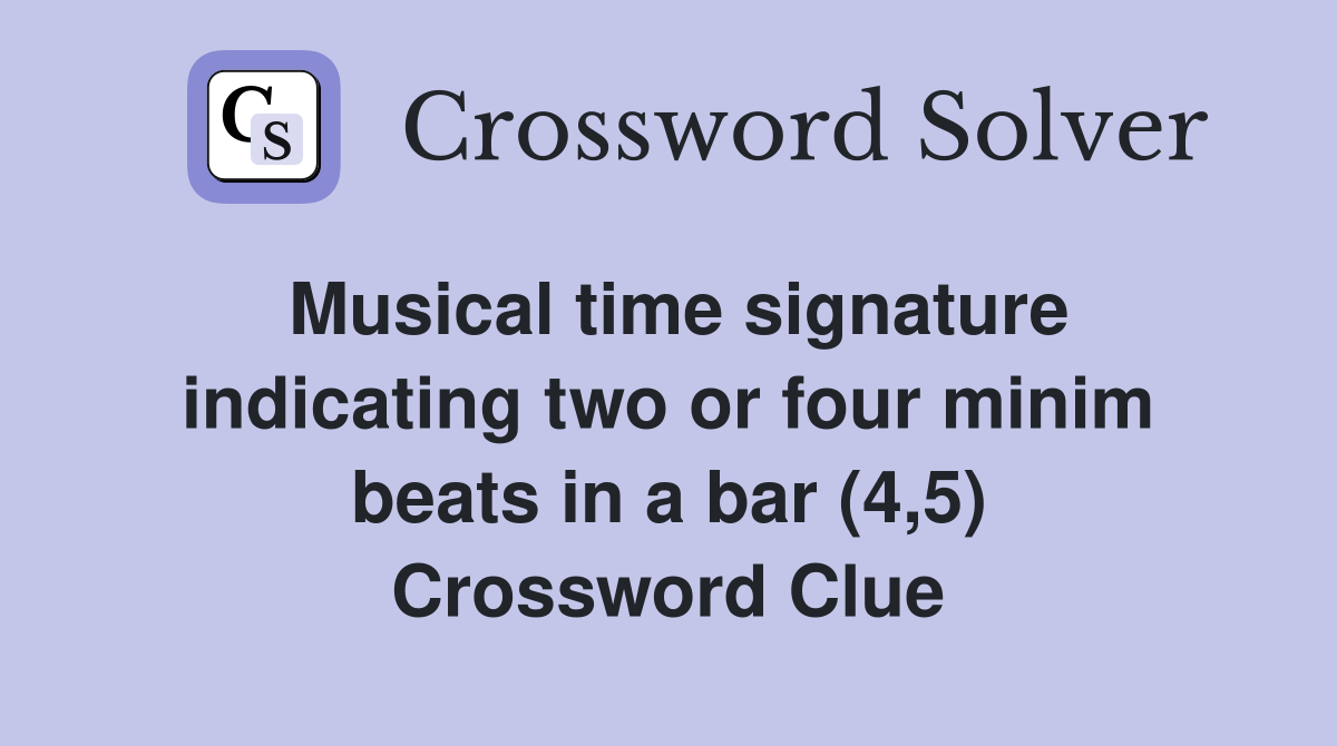 Musical time signature indicating two or four minim beats in a bar (4,5) Crossword Clue