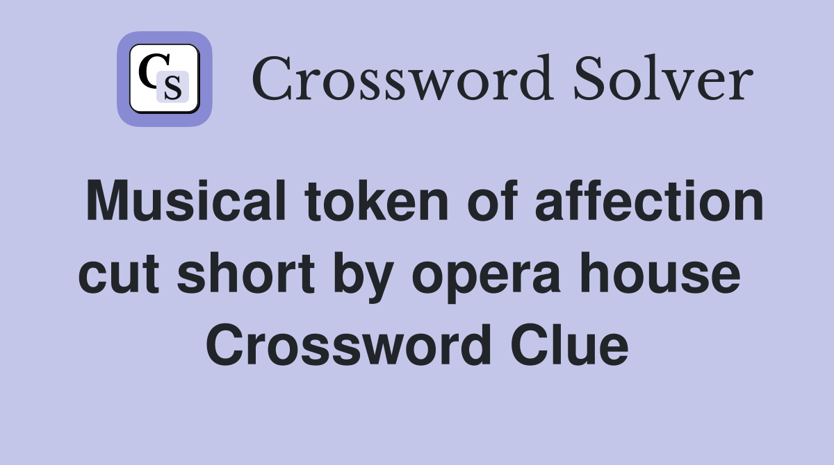 Musical token of affection cut short by opera house  Crossword Clue
