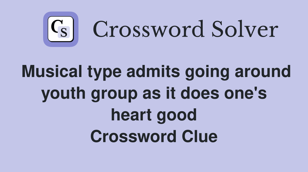 Musical type admits going around youth group as it does one's heart good Crossword Clue