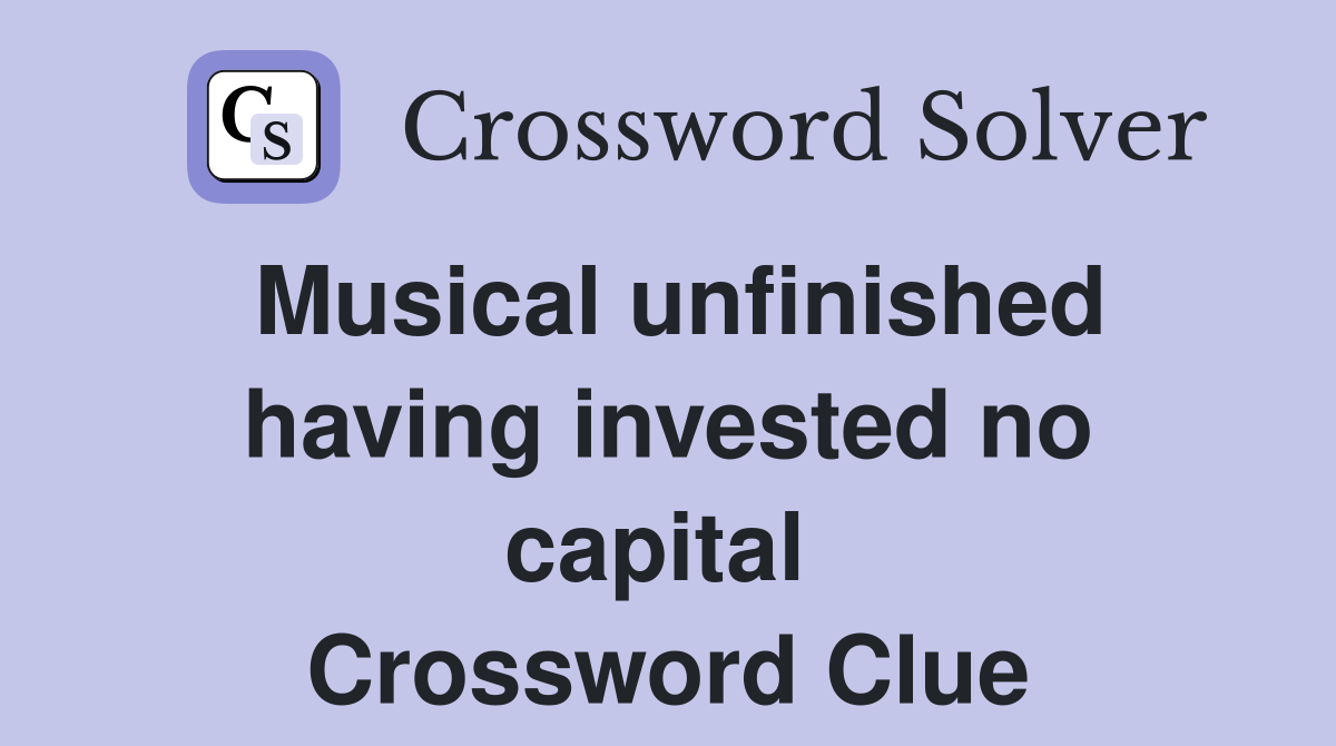Musical unfinished having invested no capital  Crossword Clue
