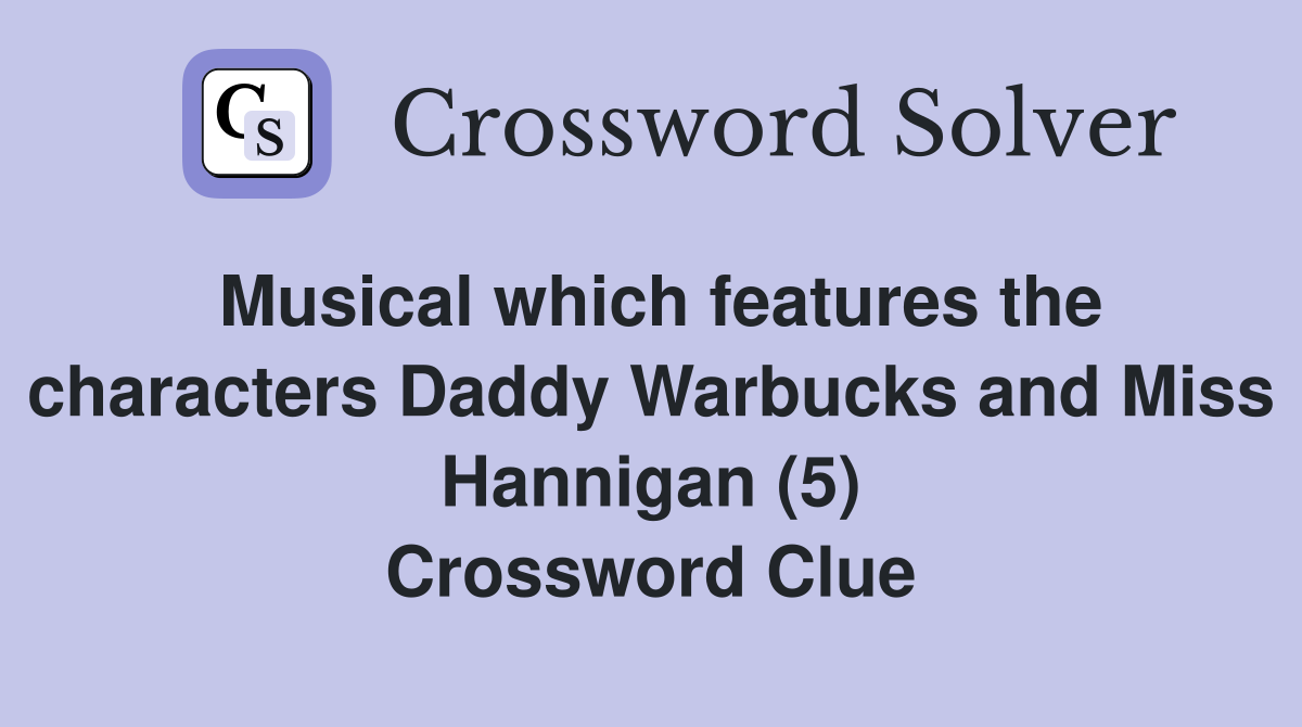 Musical which features the characters Daddy Warbucks and Miss Hannigan (5) Crossword Clue