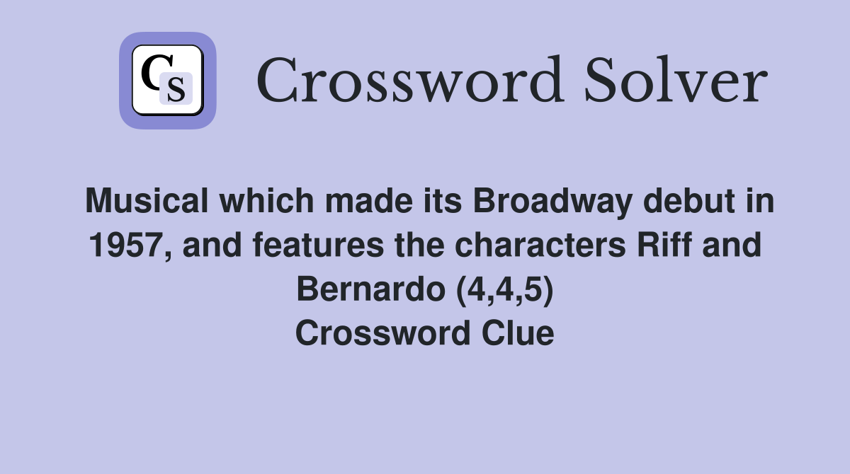 Musical which made its Broadway debut in 1957, and features the characters Riff and Bernardo (4,4,5) Crossword Clue