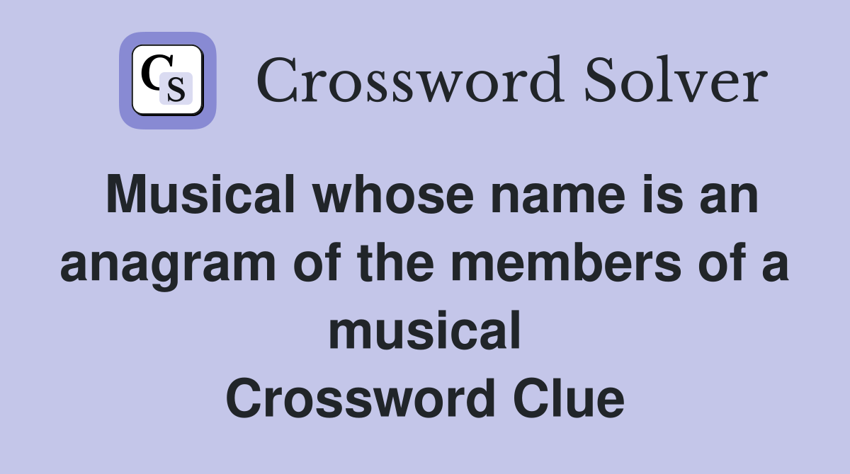 Musical whose name is an anagram of the members of a musical Crossword Clue