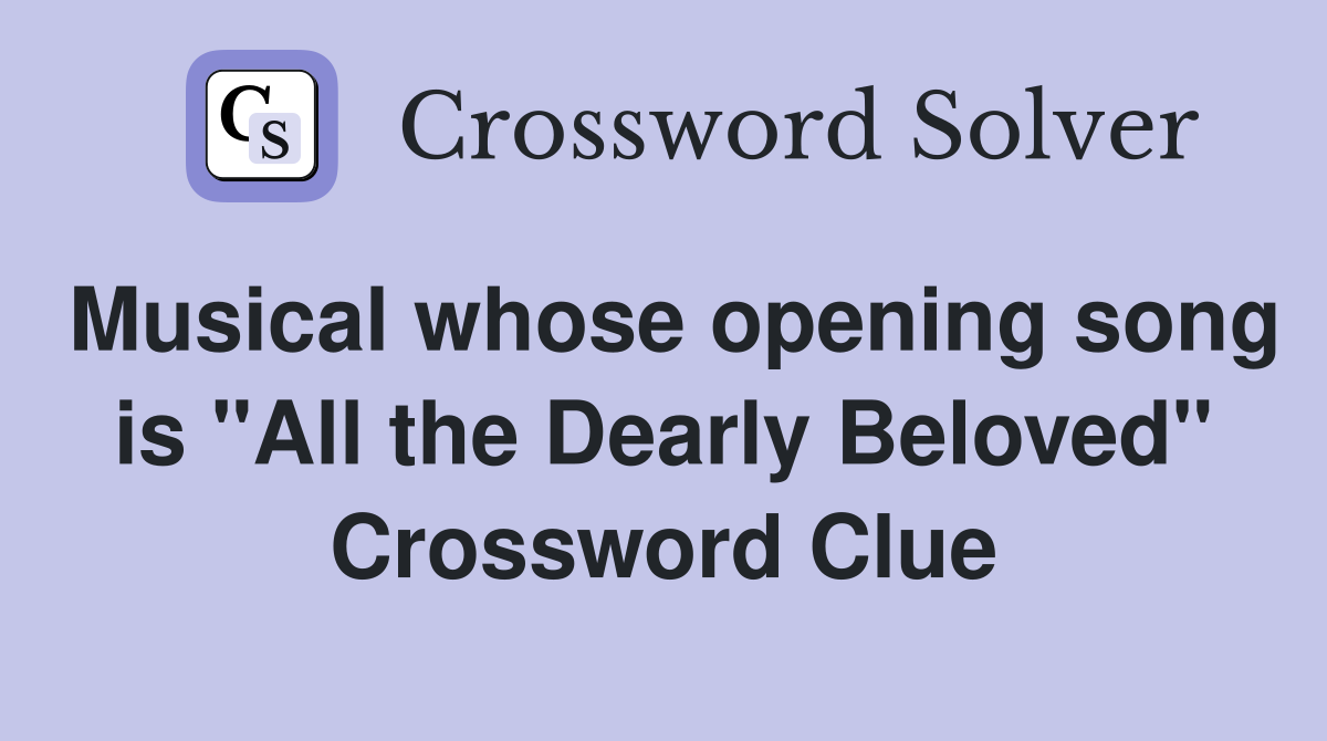 Musical whose opening song is "All the Dearly Beloved" Crossword Clue