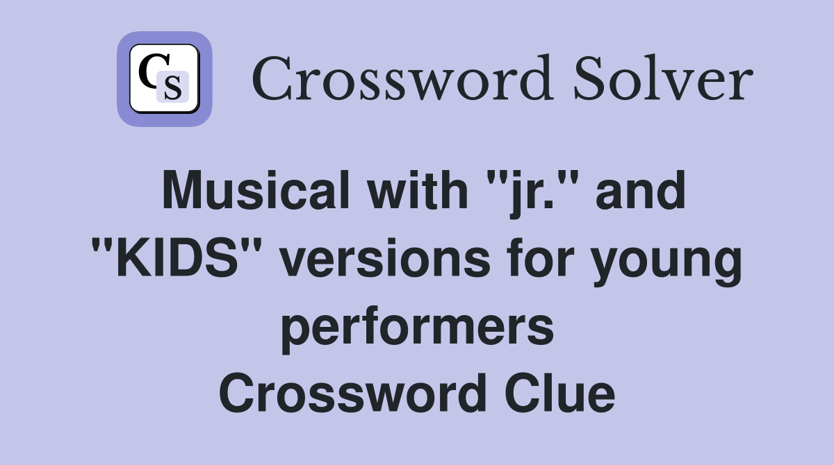 Musical with "jr." and "KIDS" versions for young performers Crossword Clue
