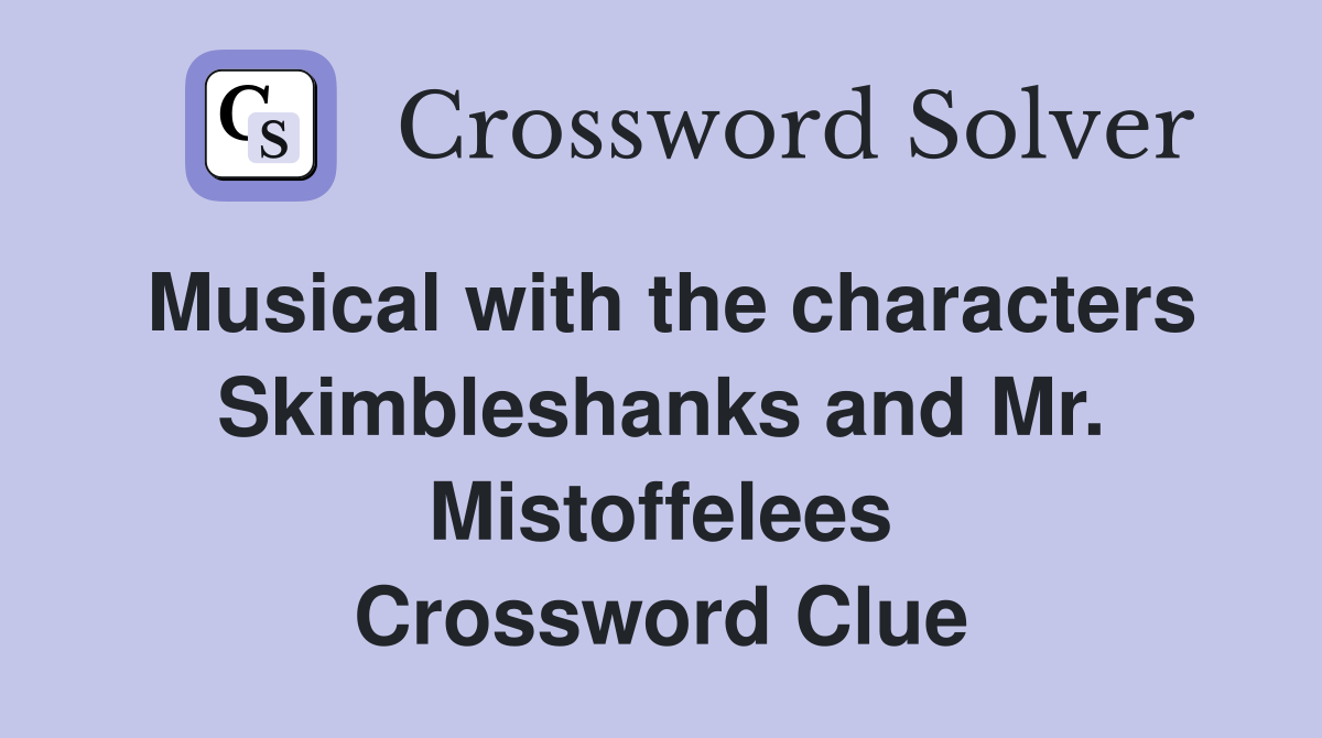 Musical with the characters Skimbleshanks and Mr. Mistoffelees Crossword Clue