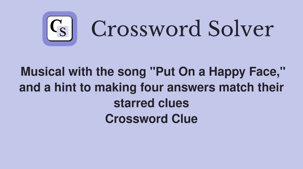 Musical with the song "Put On a Happy Face," and a hint to making four answers match their starred clues Crossword Clue