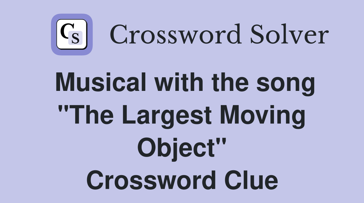 Musical with the song "The Largest Moving Object" Crossword Clue