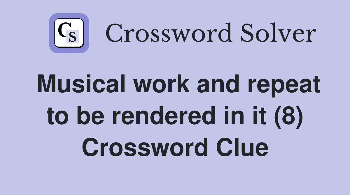 Musical work and repeat to be rendered in it (8) Crossword Clue
