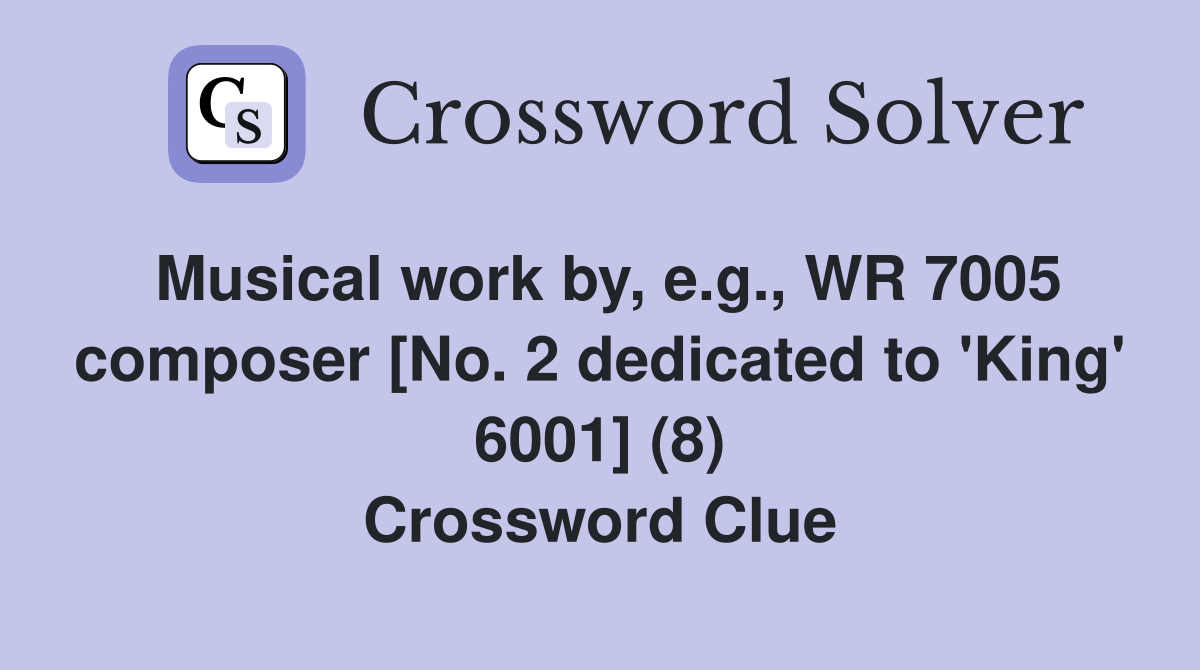 Musical work by, e.g., WR 7005 composer [No. 2 dedicated to 'King' 6001] (8) Crossword Clue