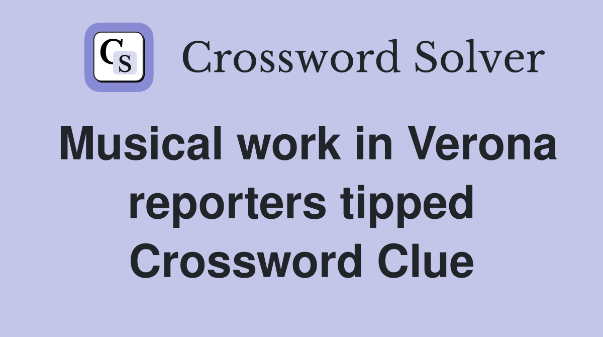 Musical work in Verona reporters tipped Crossword Clue