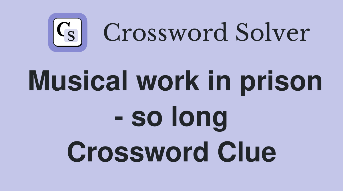 Musical work in prison - so long Crossword Clue
