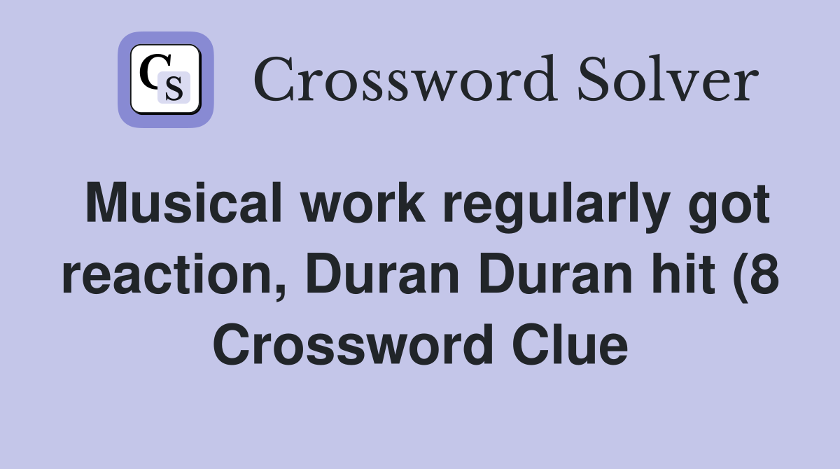 Musical work regularly got reaction Duran Duran hit (8) Crossword Musical work regularly got reaction Duran Duran hit (8) Crossword