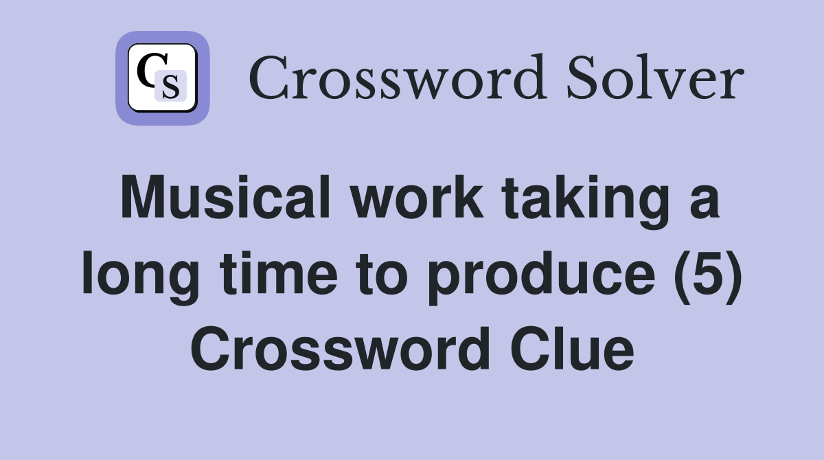 Musical work taking a long time to produce (5) Crossword Clue