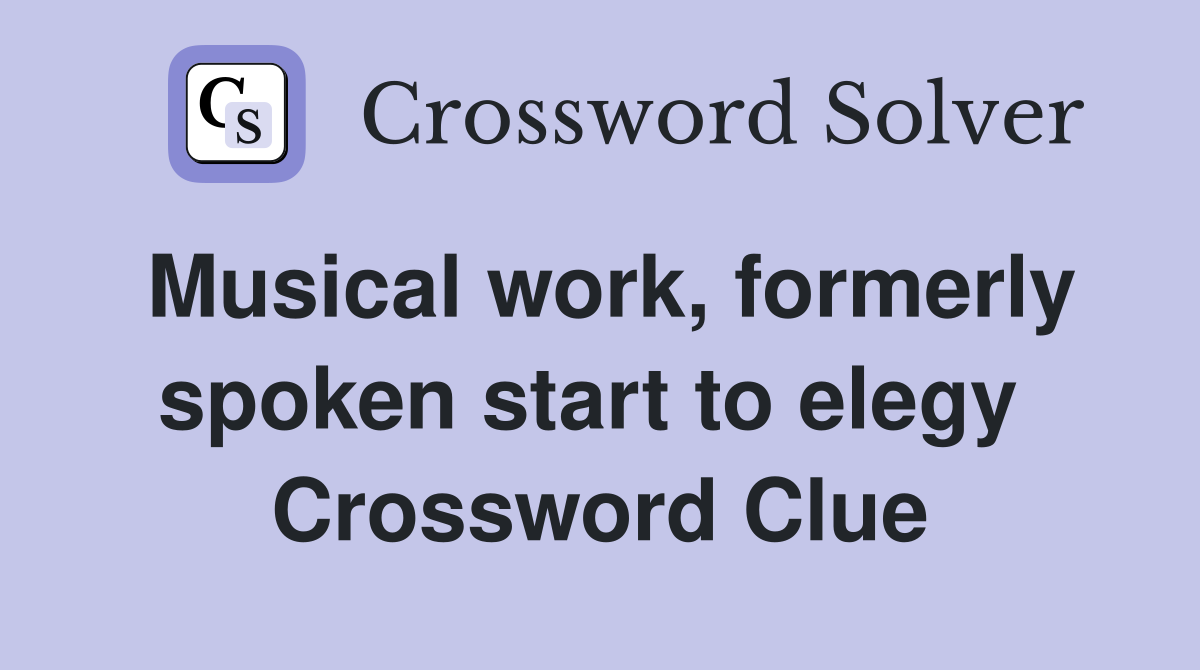 Musical work, formerly spoken start to elegy  Crossword Clue