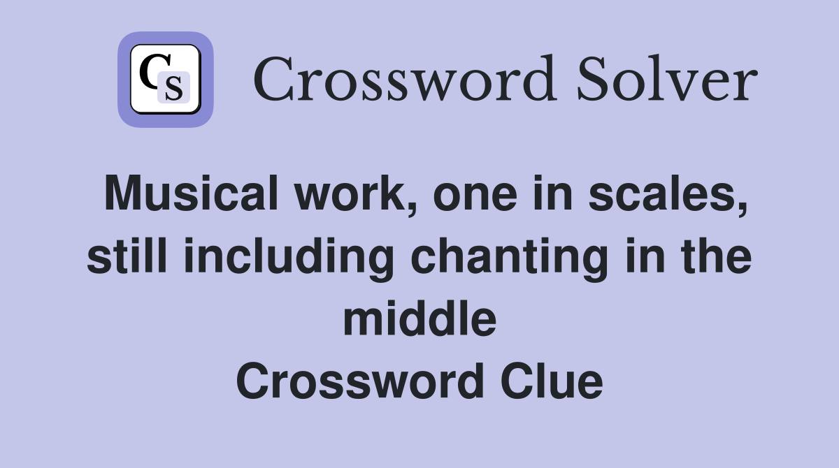 Musical work, one in scales, still including chanting in the middle Crossword Clue