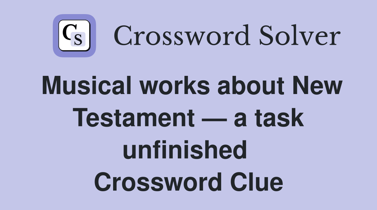 Musical works about New Testament — a task unfinished  Crossword Clue