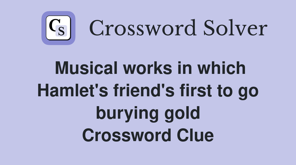 Musical works in which Hamlet's friend's first to go burying gold Crossword Clue