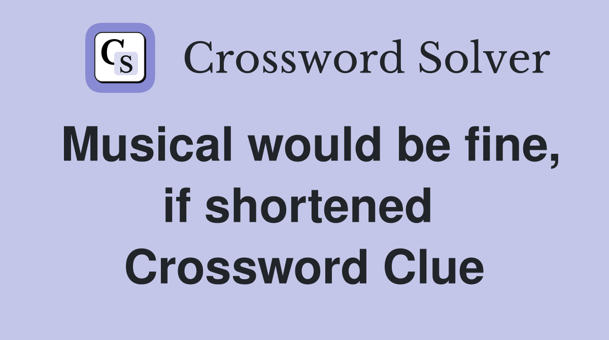 Musical would be fine, if shortened  Crossword Clue