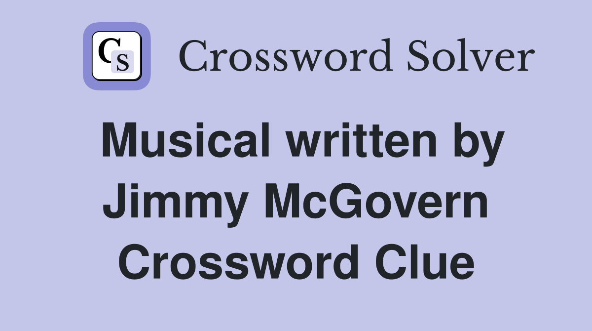 Musical written by Jimmy McGovern Crossword Clue