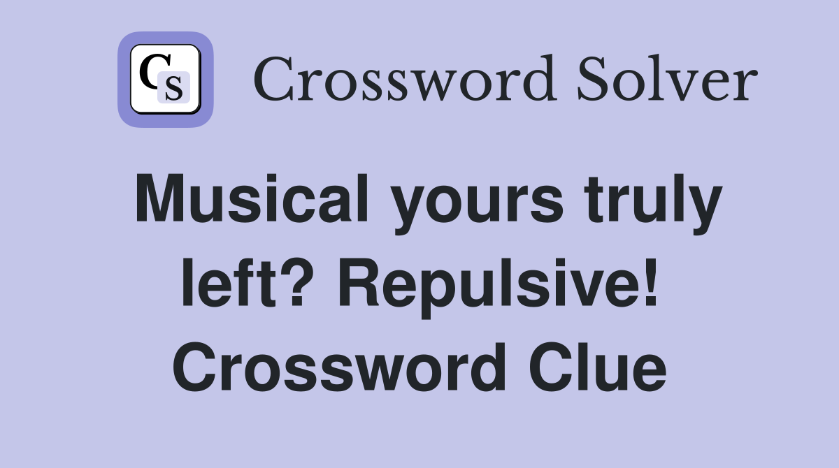 Musical yours truly left? Repulsive! Crossword Clue
