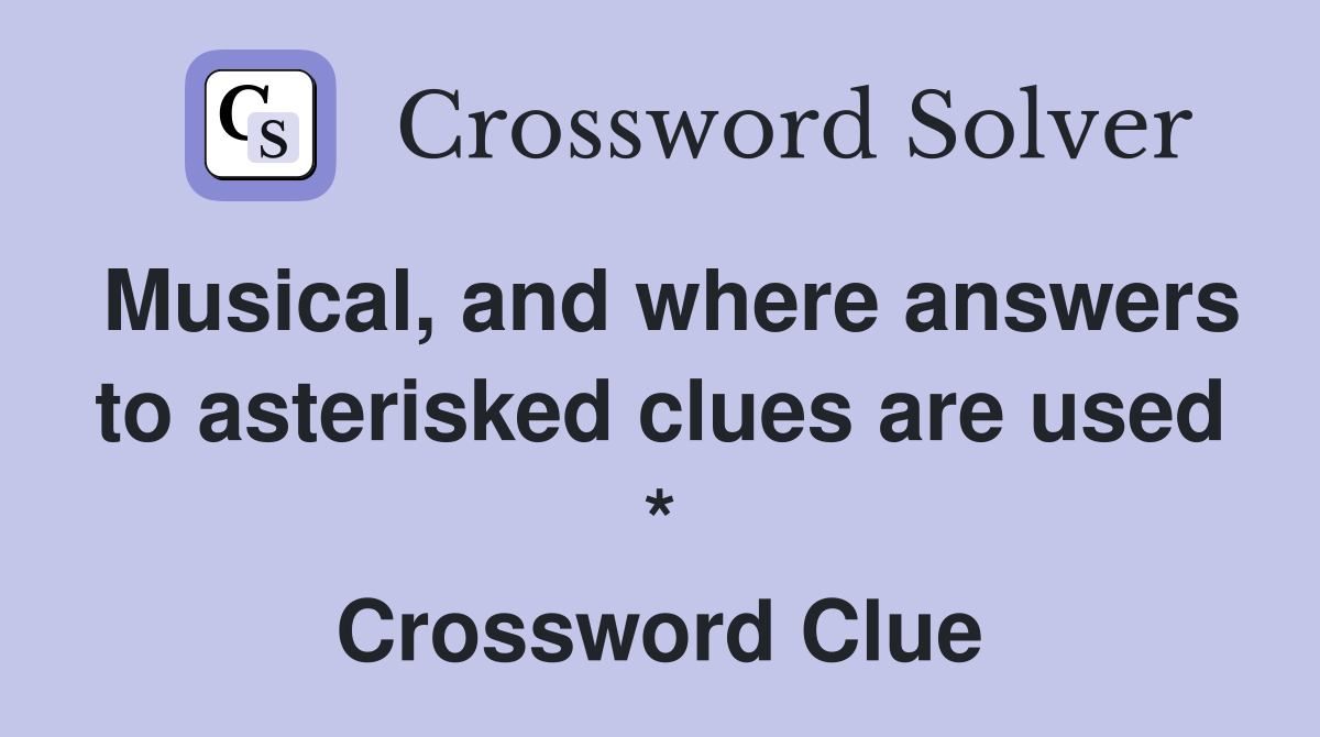Musical, and where answers to asterisked clues are used * Crossword Clue