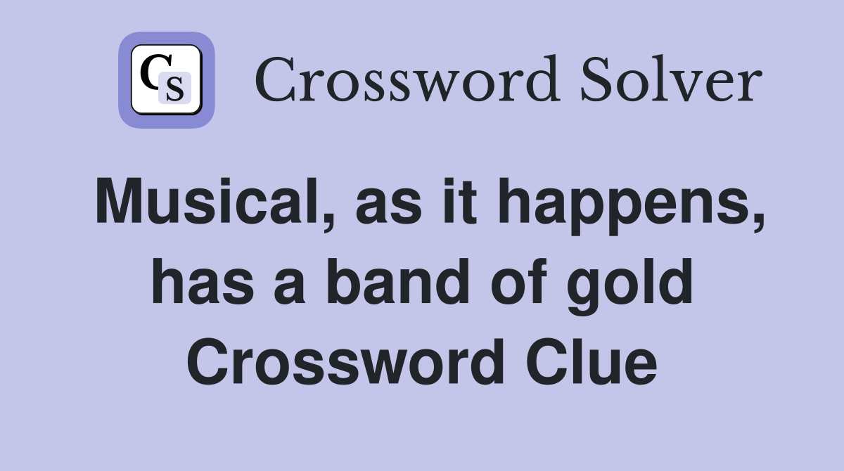 Musical, as it happens, has a band of gold Crossword Clue